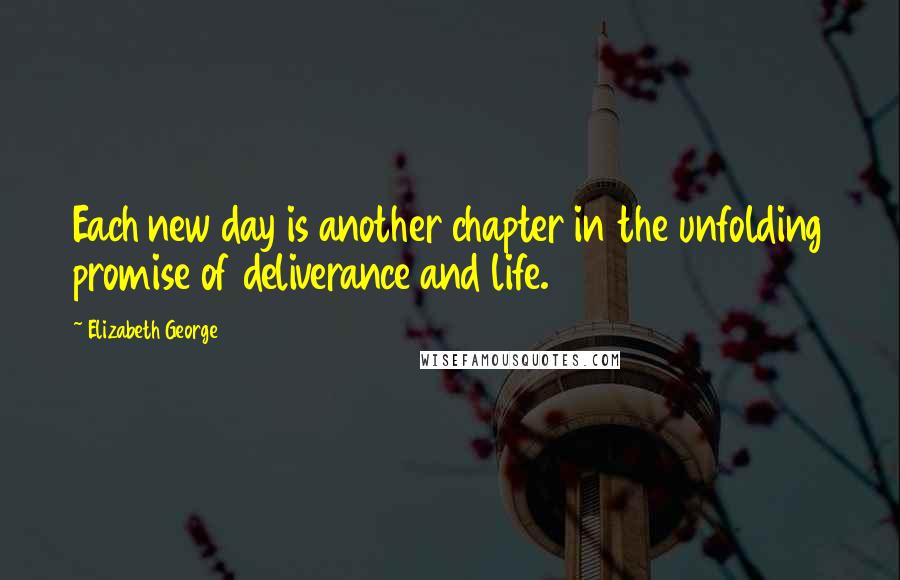 Elizabeth George Quotes: Each new day is another chapter in the unfolding promise of deliverance and life.