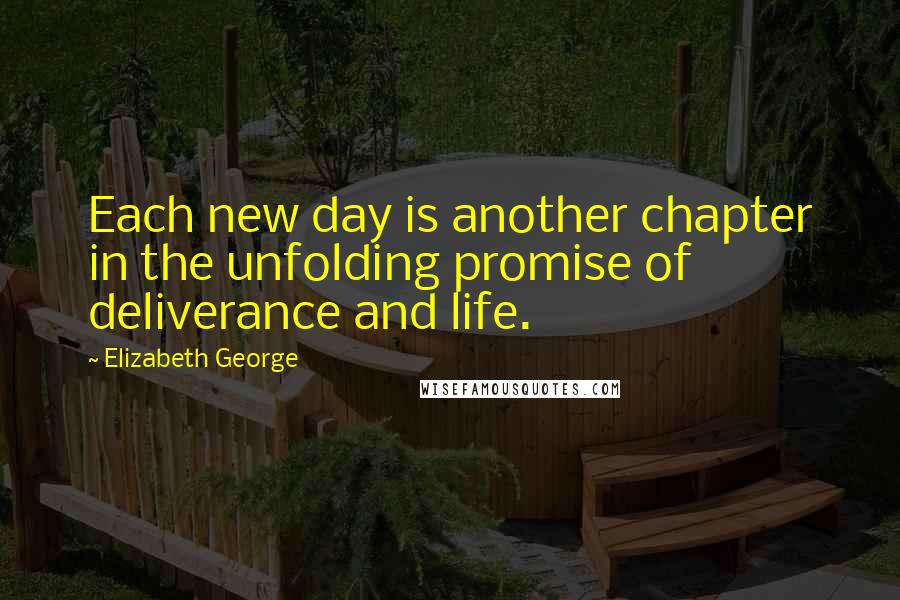 Elizabeth George Quotes: Each new day is another chapter in the unfolding promise of deliverance and life.