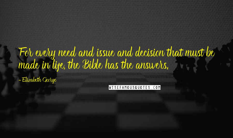 Elizabeth George Quotes: For every need and issue and decision that must be made in life, the Bible has the answers.