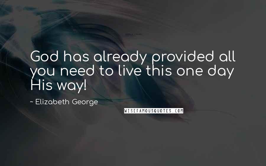 Elizabeth George Quotes: God has already provided all you need to live this one day His way!