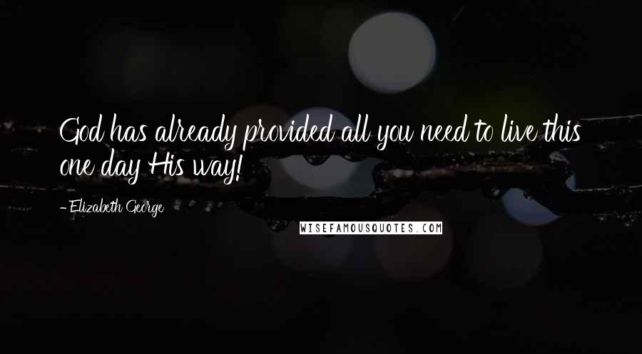 Elizabeth George Quotes: God has already provided all you need to live this one day His way!