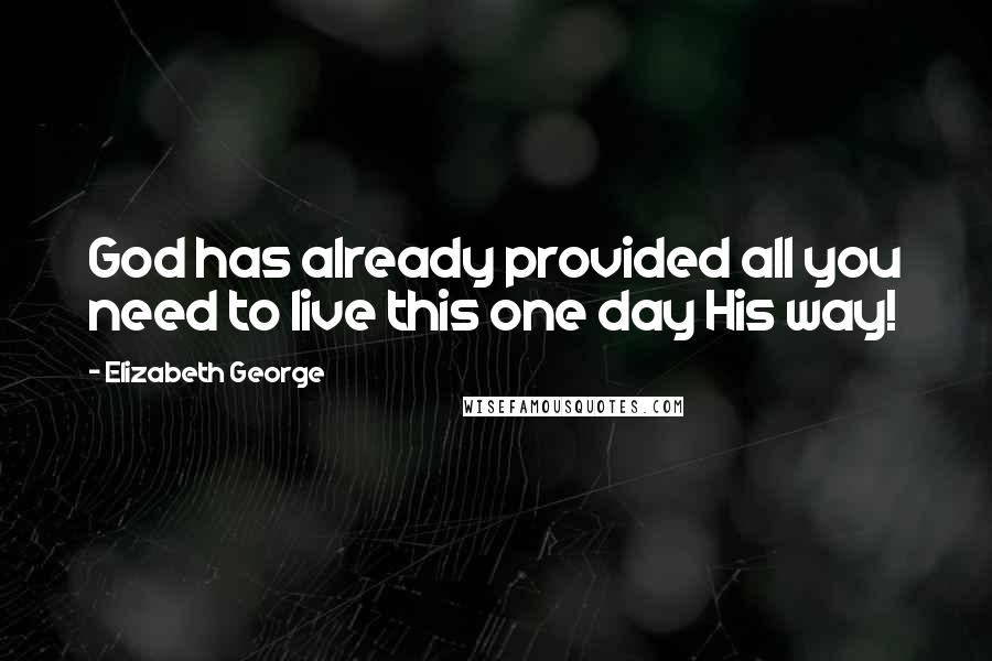 Elizabeth George Quotes: God has already provided all you need to live this one day His way!