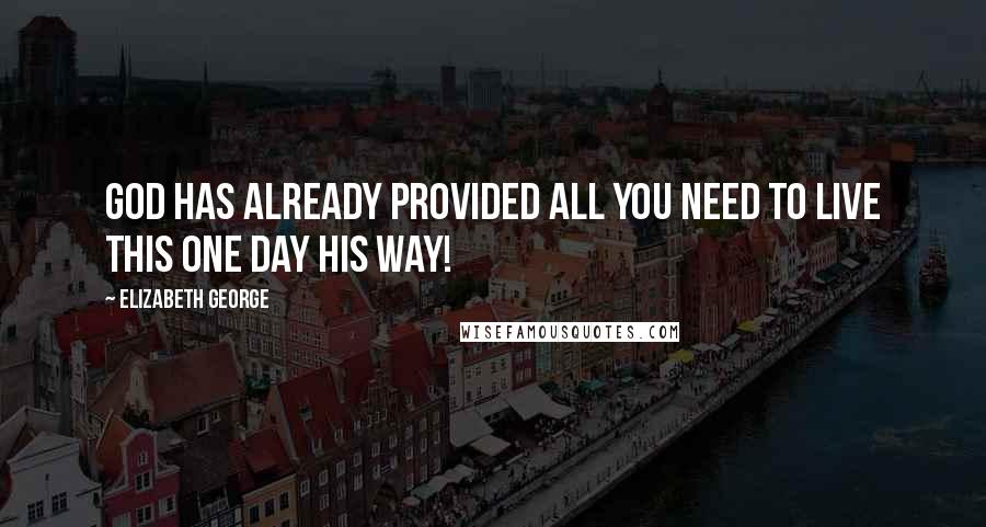 Elizabeth George Quotes: God has already provided all you need to live this one day His way!