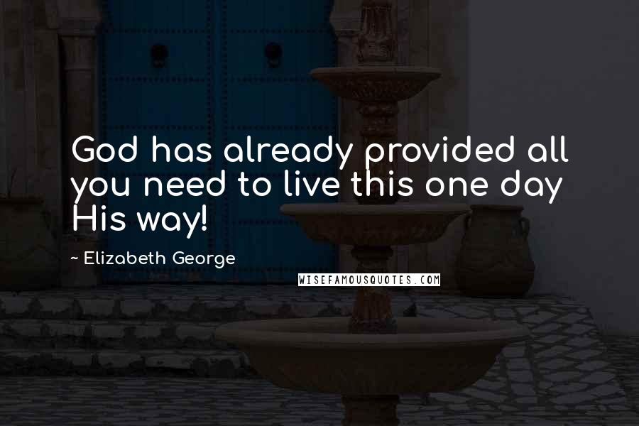 Elizabeth George Quotes: God has already provided all you need to live this one day His way!