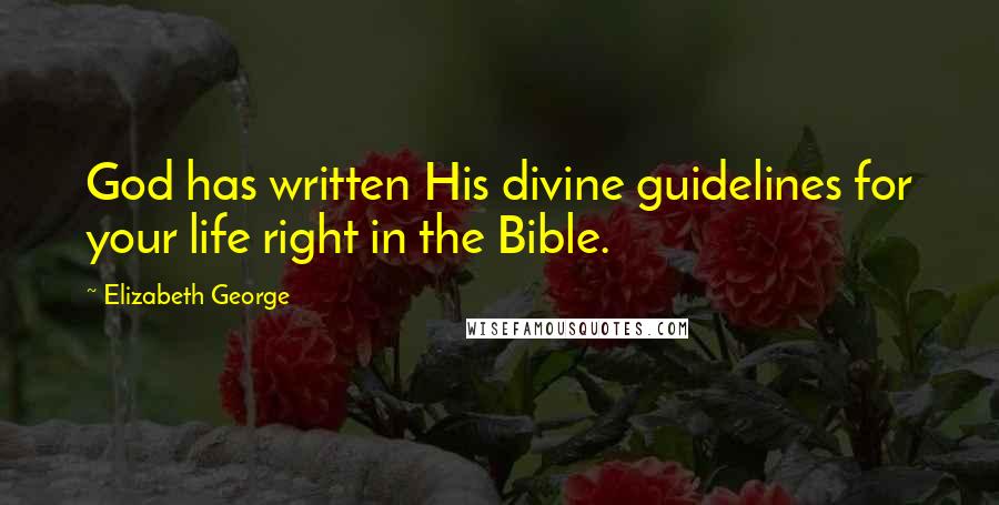 Elizabeth George Quotes: God has written His divine guidelines for your life right in the Bible.