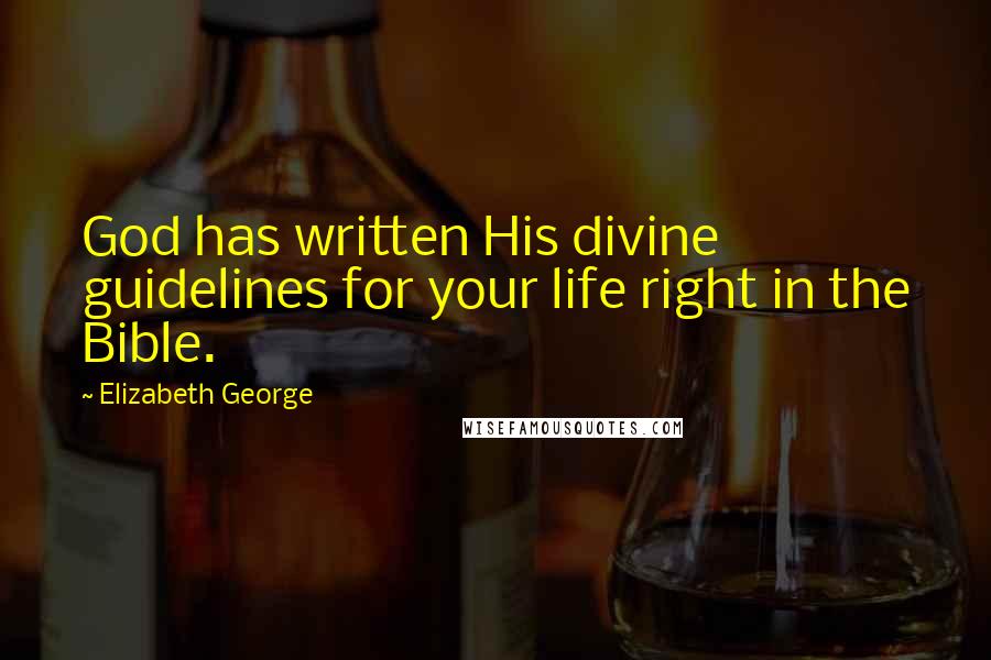 Elizabeth George Quotes: God has written His divine guidelines for your life right in the Bible.