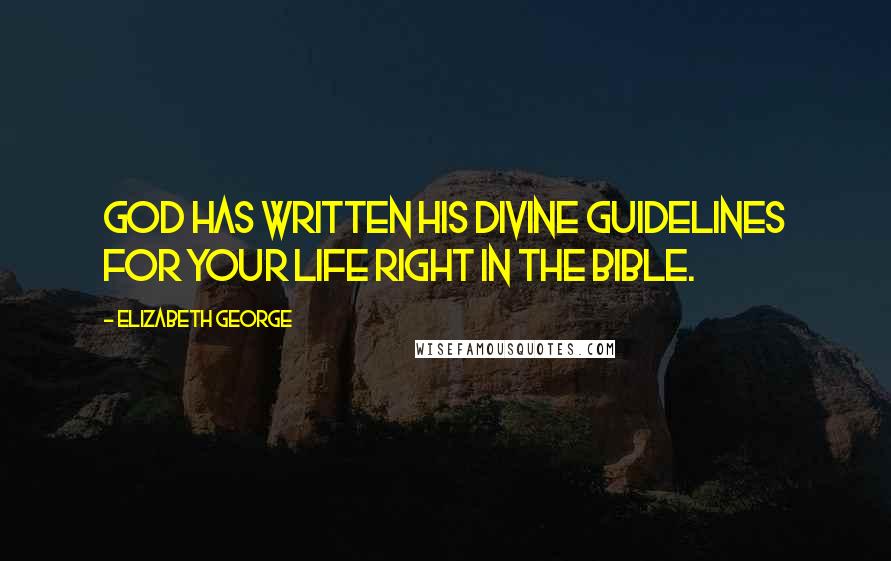 Elizabeth George Quotes: God has written His divine guidelines for your life right in the Bible.