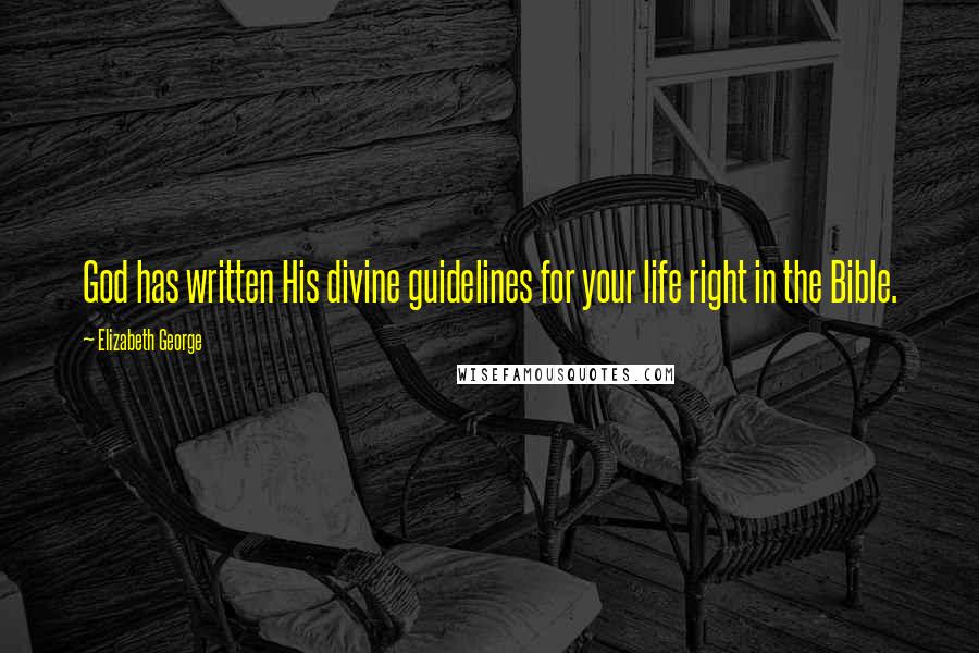 Elizabeth George Quotes: God has written His divine guidelines for your life right in the Bible.