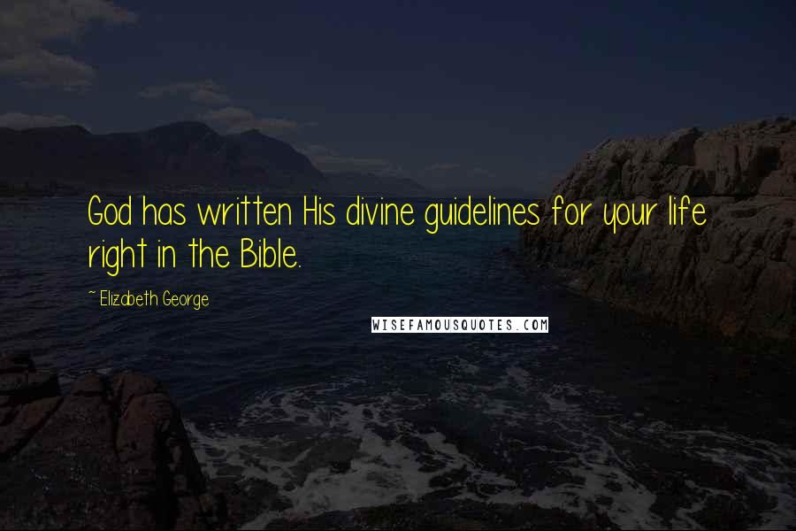 Elizabeth George Quotes: God has written His divine guidelines for your life right in the Bible.