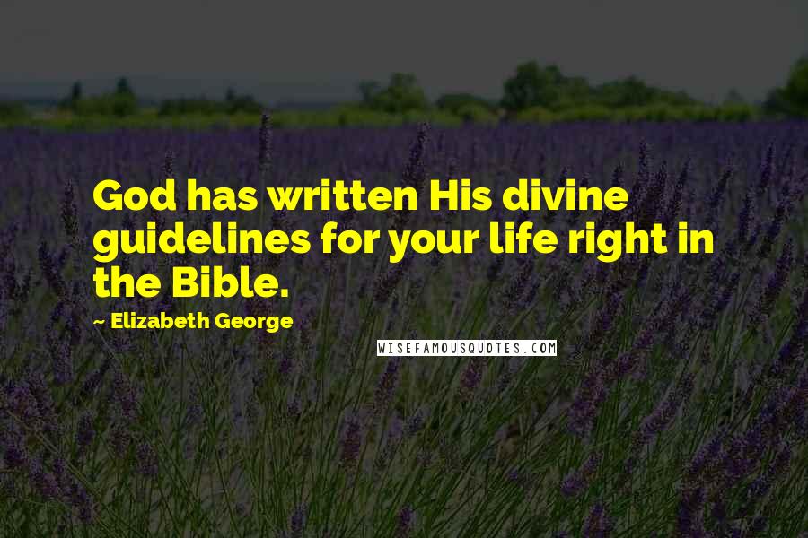 Elizabeth George Quotes: God has written His divine guidelines for your life right in the Bible.