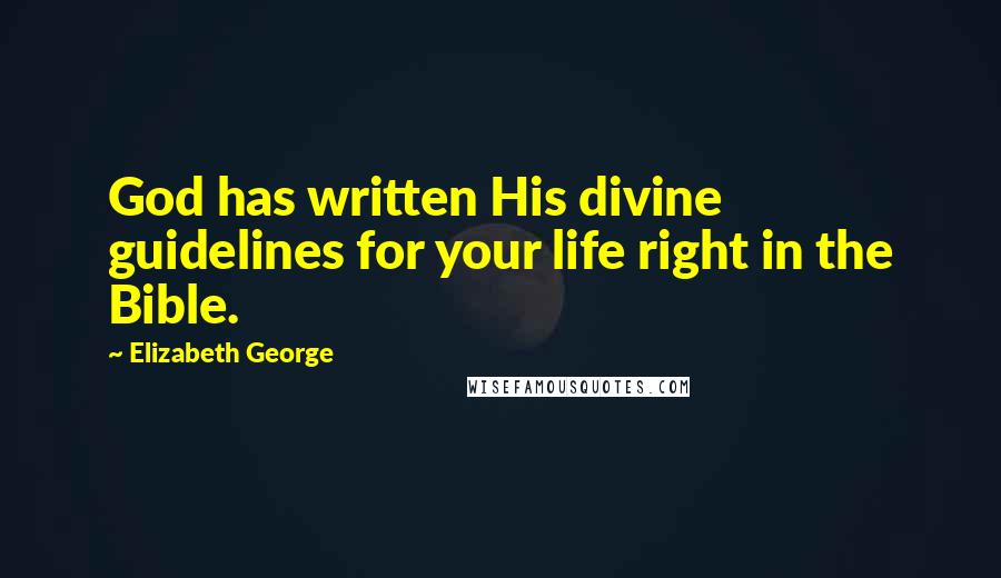 Elizabeth George Quotes: God has written His divine guidelines for your life right in the Bible.