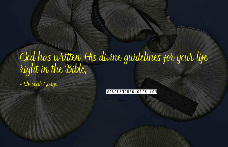 Elizabeth George Quotes: God has written His divine guidelines for your life right in the Bible.