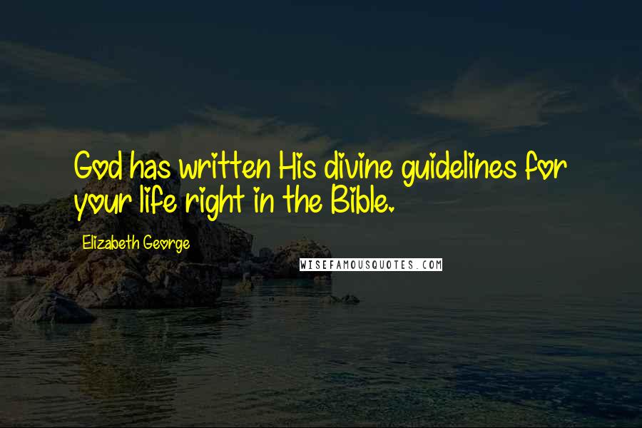 Elizabeth George Quotes: God has written His divine guidelines for your life right in the Bible.