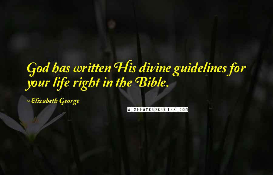 Elizabeth George Quotes: God has written His divine guidelines for your life right in the Bible.