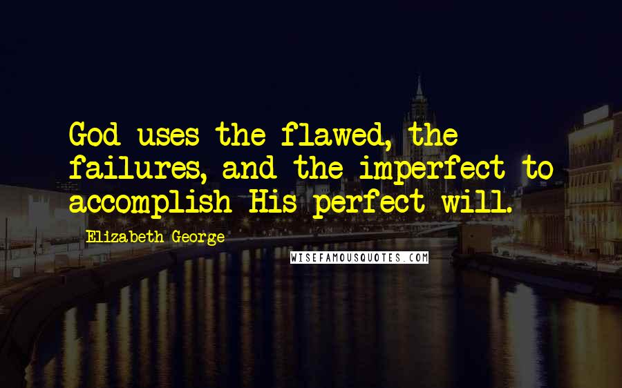 Elizabeth George Quotes: God uses the flawed, the failures, and the imperfect to accomplish His perfect will.