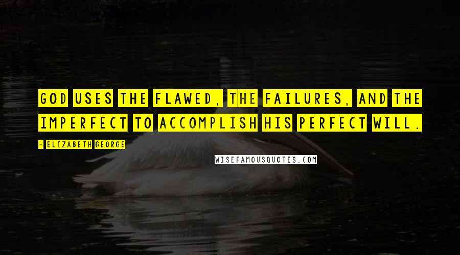 Elizabeth George Quotes: God uses the flawed, the failures, and the imperfect to accomplish His perfect will.