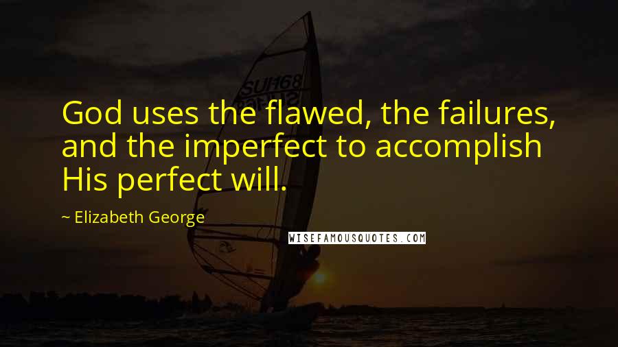 Elizabeth George Quotes: God uses the flawed, the failures, and the imperfect to accomplish His perfect will.