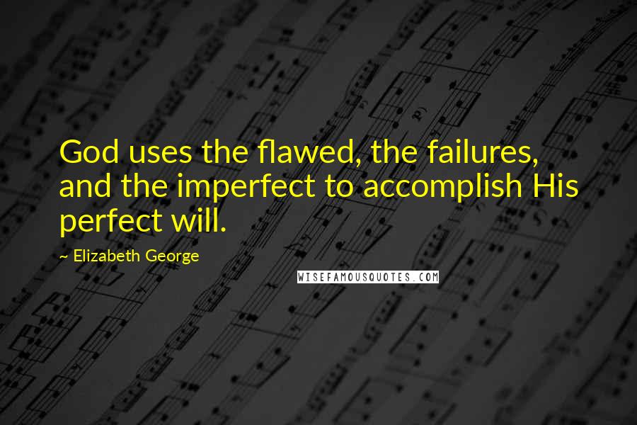 Elizabeth George Quotes: God uses the flawed, the failures, and the imperfect to accomplish His perfect will.