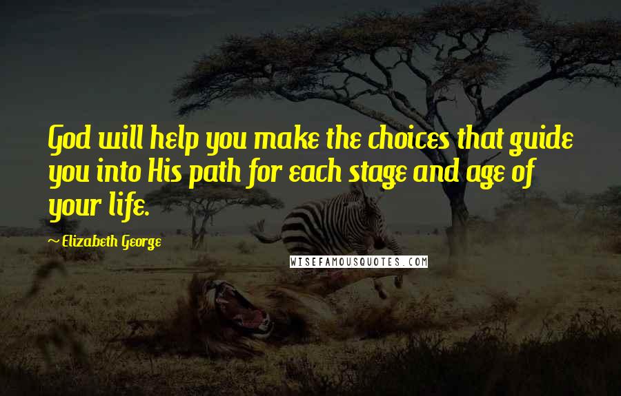 Elizabeth George Quotes: God will help you make the choices that guide you into His path for each stage and age of your life.