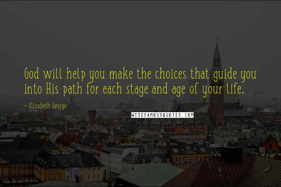 Elizabeth George Quotes: God will help you make the choices that guide you into His path for each stage and age of your life.