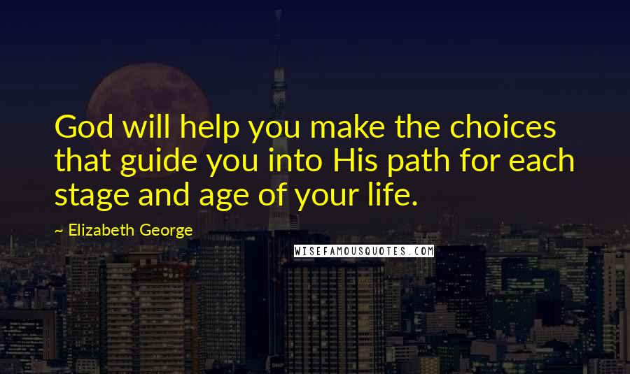 Elizabeth George Quotes: God will help you make the choices that guide you into His path for each stage and age of your life.