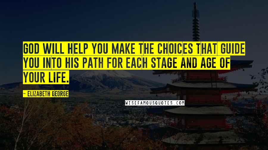 Elizabeth George Quotes: God will help you make the choices that guide you into His path for each stage and age of your life.