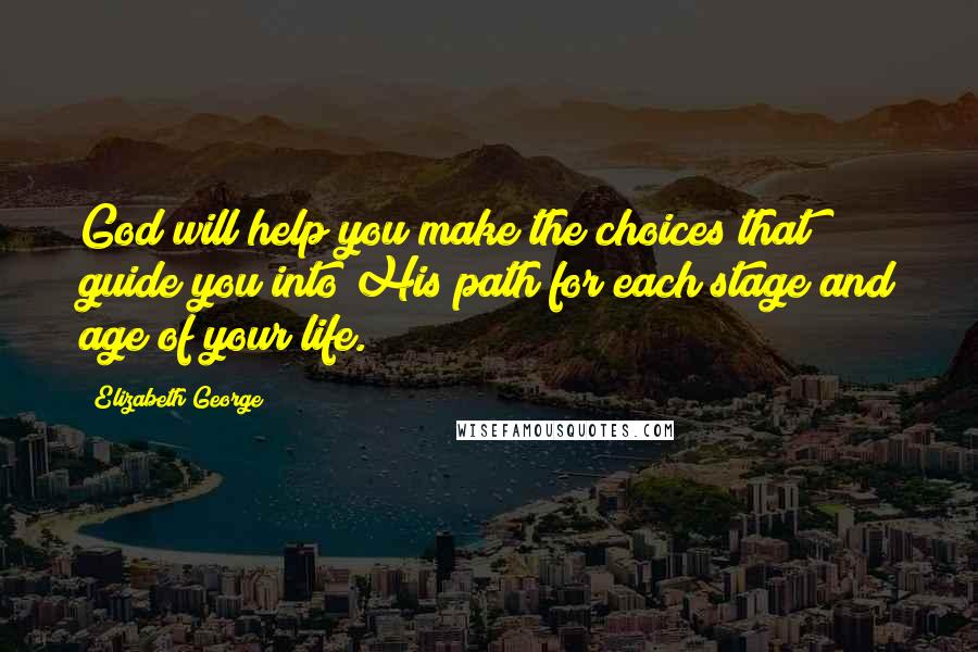 Elizabeth George Quotes: God will help you make the choices that guide you into His path for each stage and age of your life.