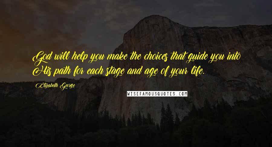 Elizabeth George Quotes: God will help you make the choices that guide you into His path for each stage and age of your life.
