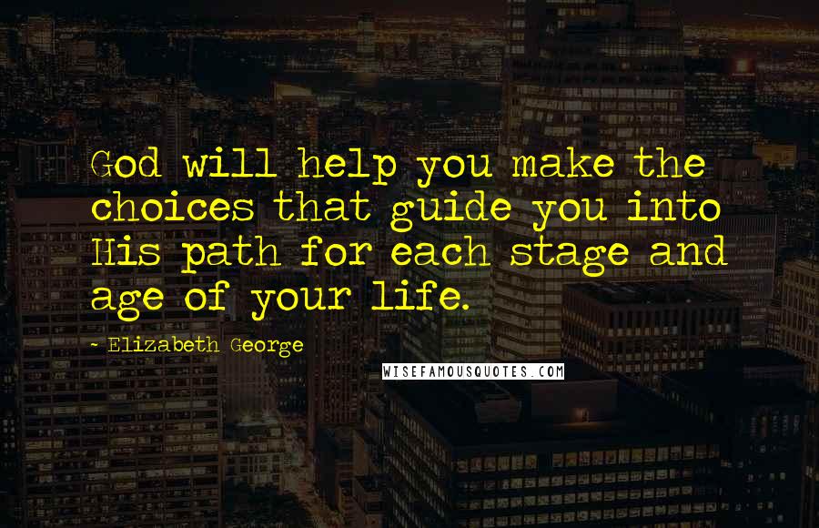 Elizabeth George Quotes: God will help you make the choices that guide you into His path for each stage and age of your life.