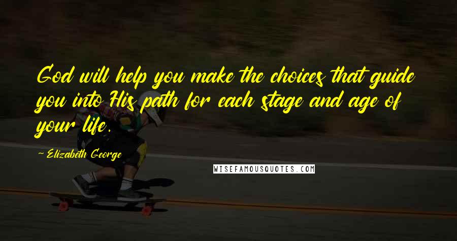 Elizabeth George Quotes: God will help you make the choices that guide you into His path for each stage and age of your life.