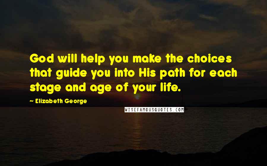 Elizabeth George Quotes: God will help you make the choices that guide you into His path for each stage and age of your life.