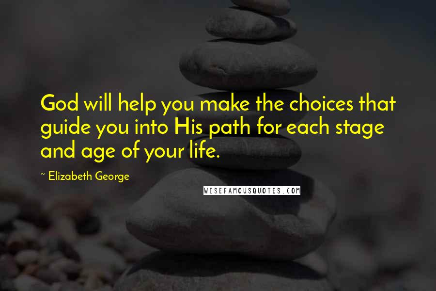 Elizabeth George Quotes: God will help you make the choices that guide you into His path for each stage and age of your life.