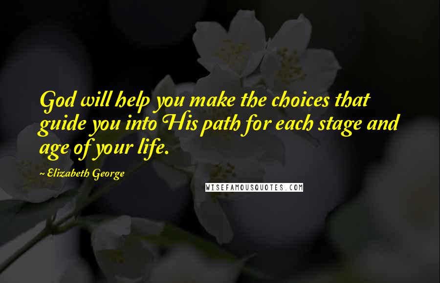Elizabeth George Quotes: God will help you make the choices that guide you into His path for each stage and age of your life.