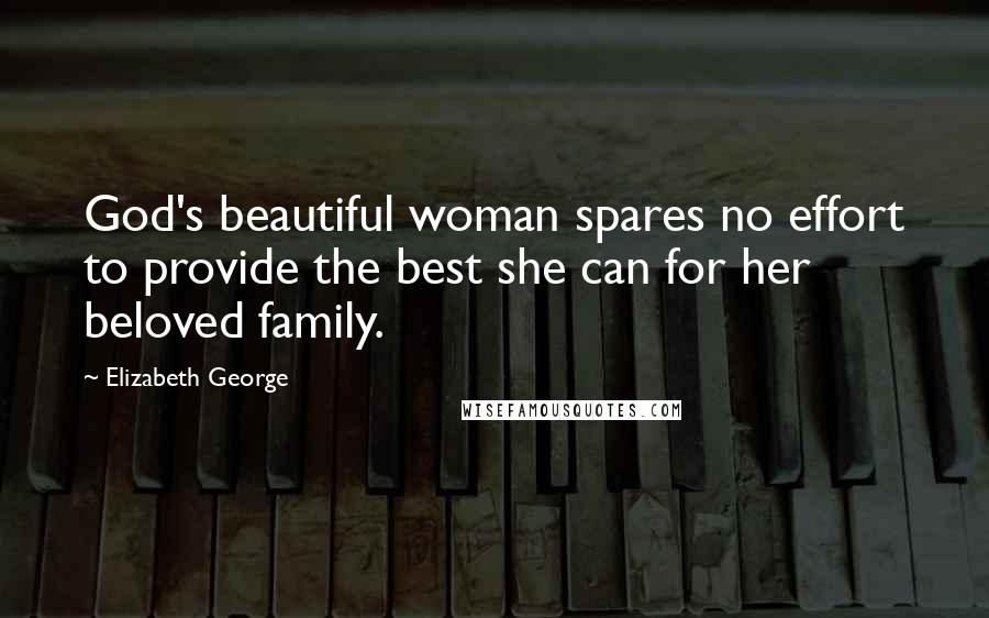 Elizabeth George Quotes: God's beautiful woman spares no effort to provide the best she can for her beloved family.