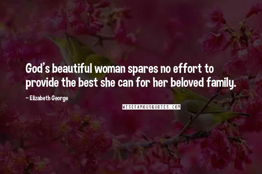 Elizabeth George Quotes: God's beautiful woman spares no effort to provide the best she can for her beloved family.