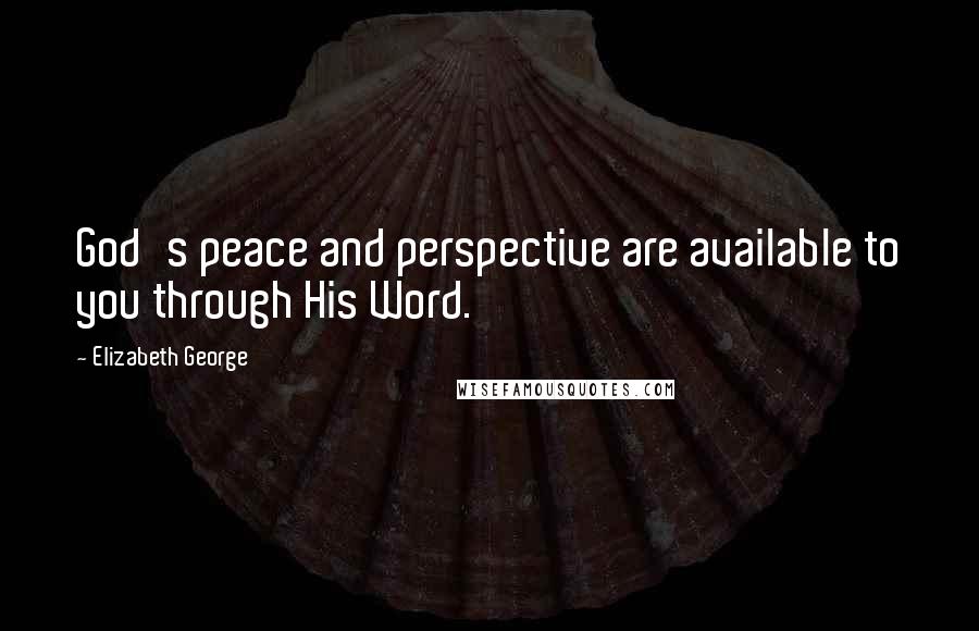 Elizabeth George Quotes: God's peace and perspective are available to you through His Word.