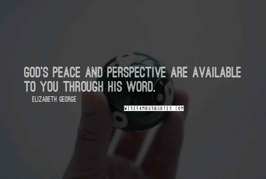 Elizabeth George Quotes: God's peace and perspective are available to you through His Word.