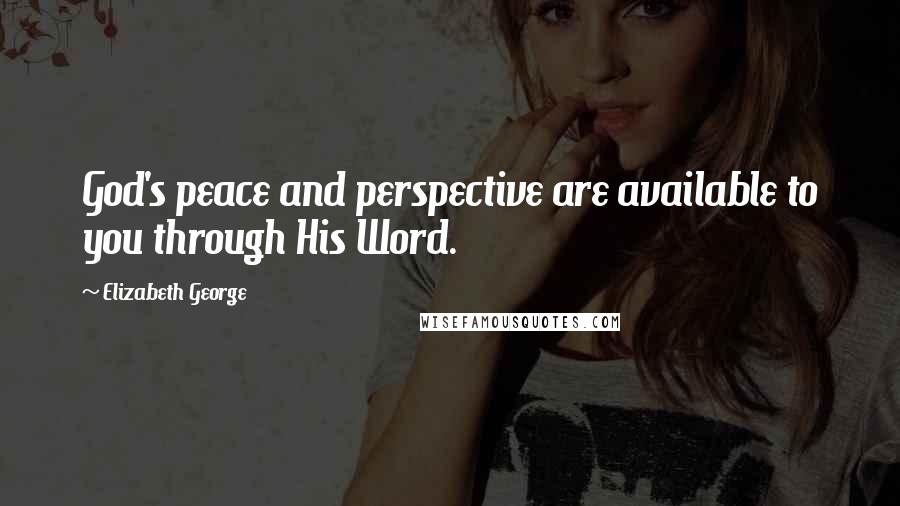 Elizabeth George Quotes: God's peace and perspective are available to you through His Word.