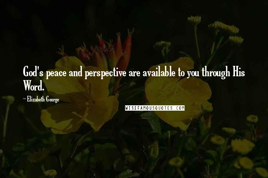 Elizabeth George Quotes: God's peace and perspective are available to you through His Word.