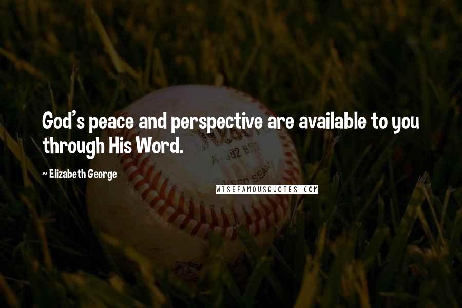 Elizabeth George Quotes: God's peace and perspective are available to you through His Word.