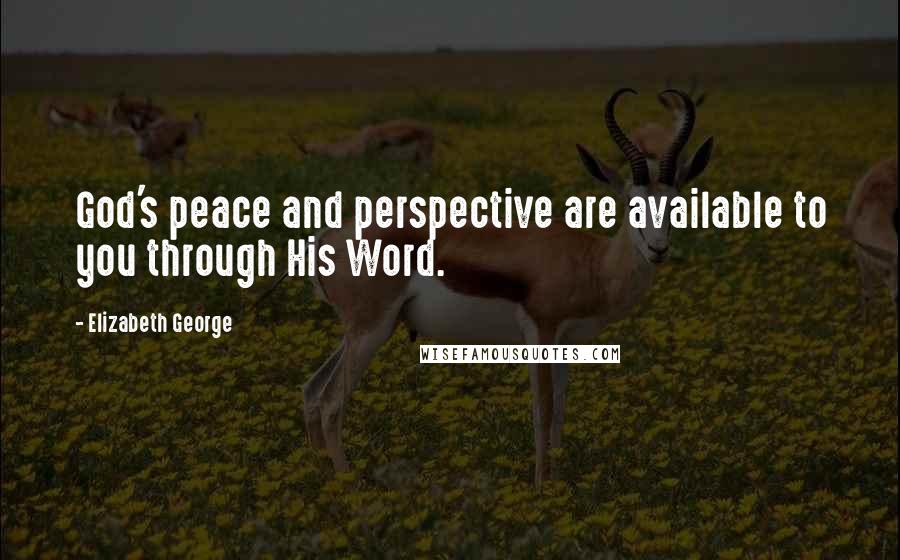 Elizabeth George Quotes: God's peace and perspective are available to you through His Word.