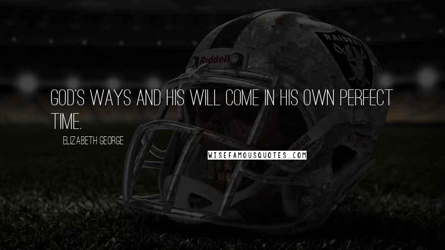 Elizabeth George Quotes: God's ways and His will come in His own perfect time.