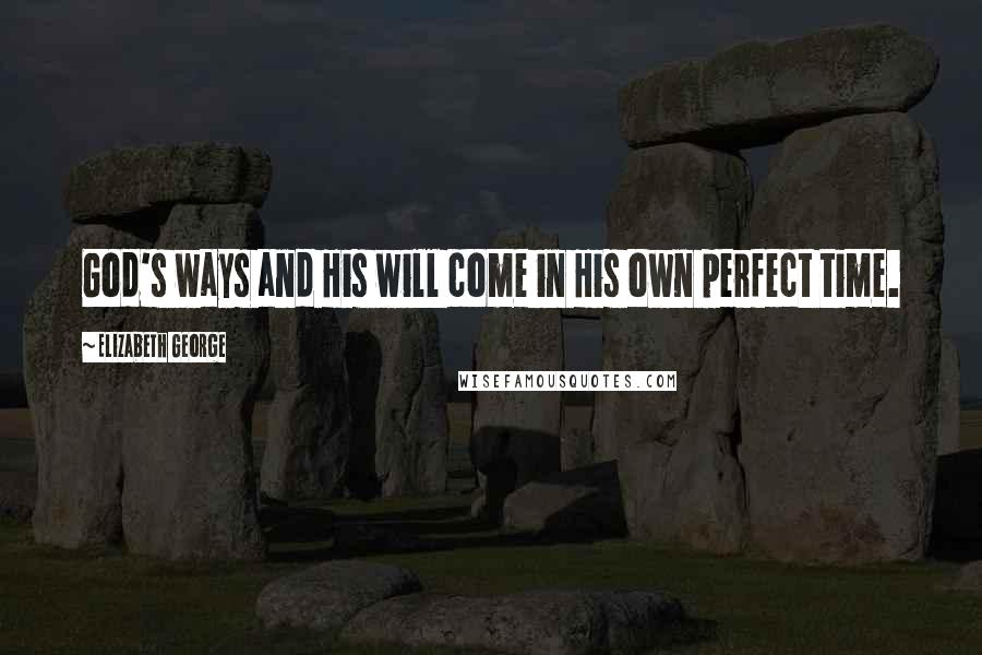 Elizabeth George Quotes: God's ways and His will come in His own perfect time.