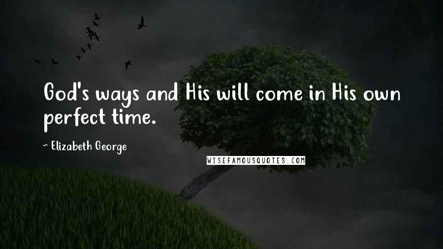 Elizabeth George Quotes: God's ways and His will come in His own perfect time.
