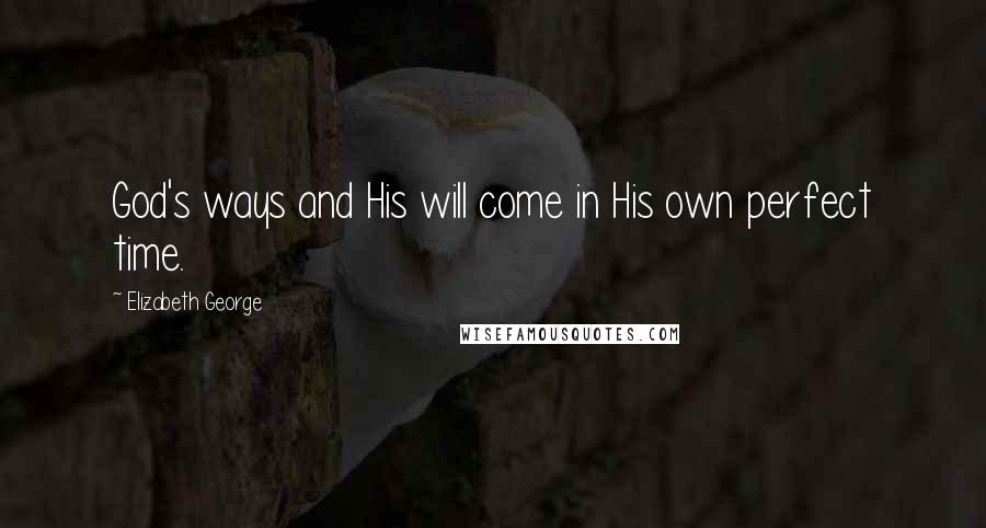 Elizabeth George Quotes: God's ways and His will come in His own perfect time.
