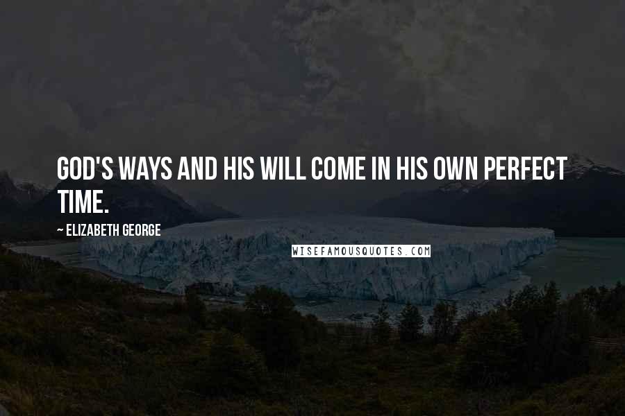 Elizabeth George Quotes: God's ways and His will come in His own perfect time.