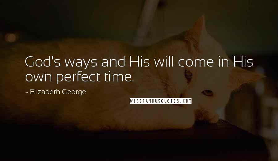 Elizabeth George Quotes: God's ways and His will come in His own perfect time.