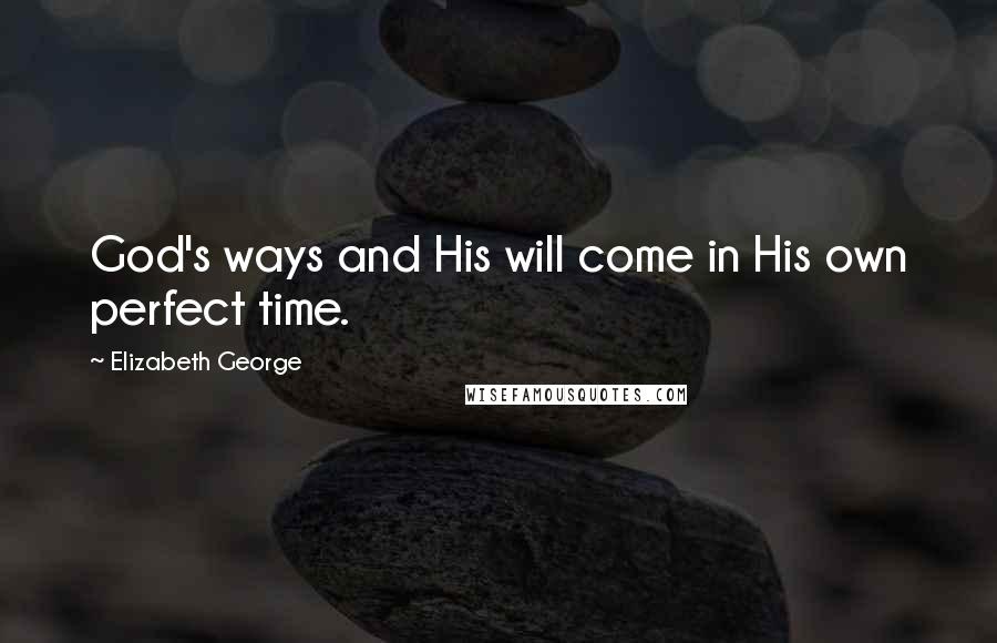 Elizabeth George Quotes: God's ways and His will come in His own perfect time.