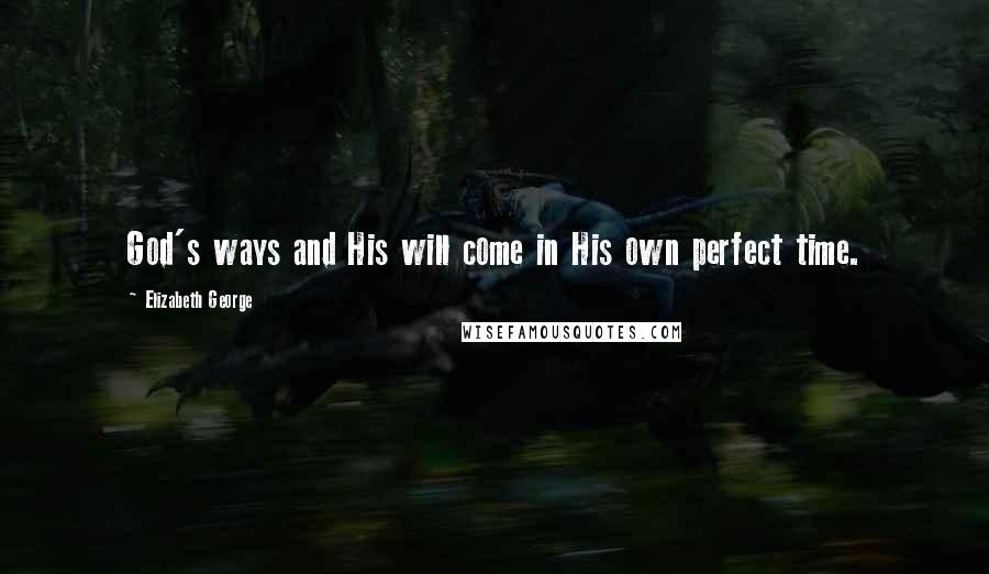 Elizabeth George Quotes: God's ways and His will come in His own perfect time.
