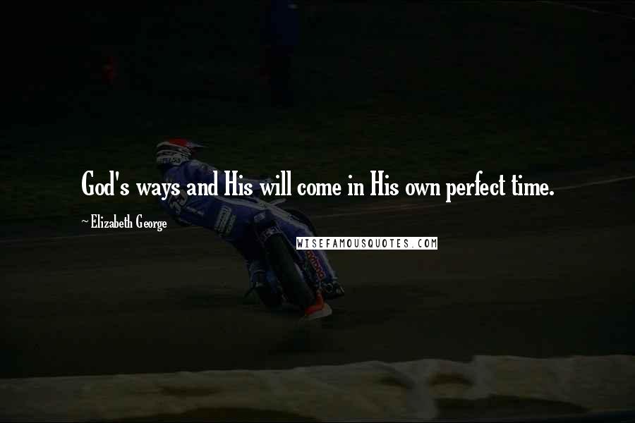 Elizabeth George Quotes: God's ways and His will come in His own perfect time.